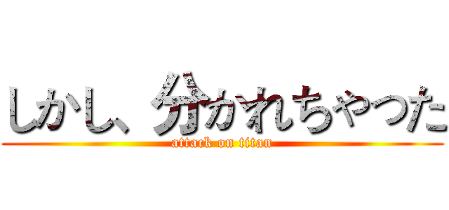 しかし、分かれちゃった (attack on titan)