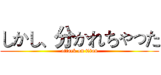 しかし、分かれちゃった (attack on titan)