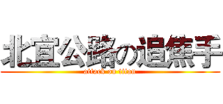 北宜公路の追焦手 (attack on titan)