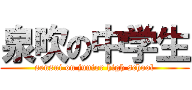 泉吹の中学生 (sensui on junior high school)
