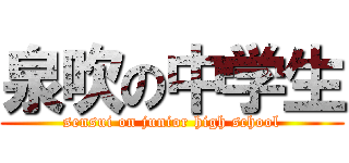 泉吹の中学生 (sensui on junior high school)