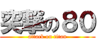 突撃の８０ (attack on titan)