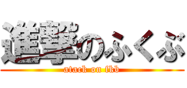 進撃のふくぶ (atack on fkb)