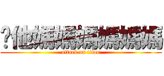 你他媽媽媽媽媽媽 (attack on titan)