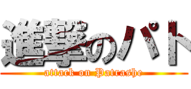 進撃のパト (attack on Patrashe)