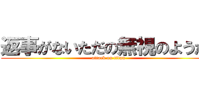 返事がないただの無視のようだ  (attack on titan)