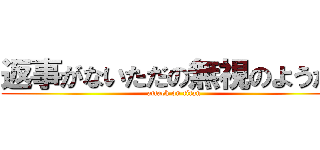 返事がないただの無視のようだ  (attack on titan)