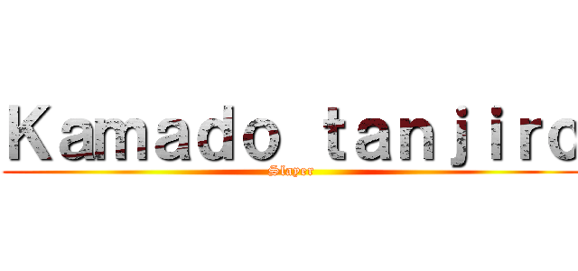 Ｋａｍａｄｏ ｔａｎｊｉｒｏ (Slayer)