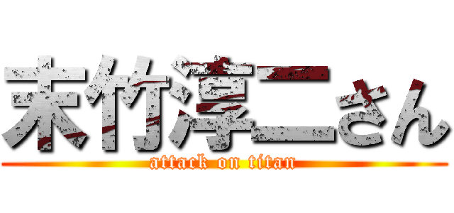 末竹淳二さん (attack on titan)