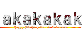 ａｋａｋａｋａｋ (Happy Birthday Garrin Ackerman)