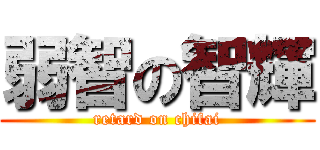 弱智の智輝 (retard on chifai)