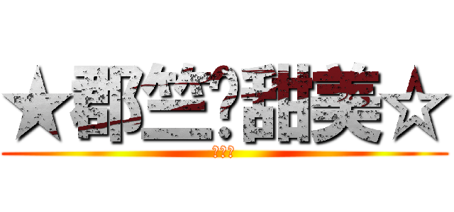 ★郡竺❤甜美☆ (我愛你)