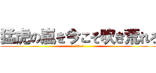 猛虎の嵐を今こそ吹き荒れろ (33-4)