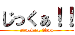 じっくぁ！！ (attack on titan)