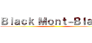 Ｂｌａｃｋ Ｍｏｎｔ－Ｂｌａｎｃ (億り人)