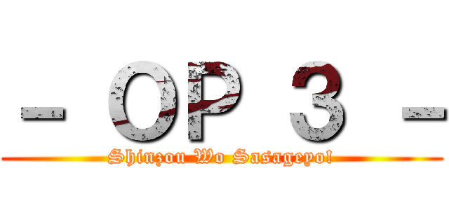 － ＯＰ ３ － (Shinzou Wo Sasageyo!)