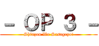 － ＯＰ ３ － (Shinzou Wo Sasageyo!)