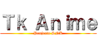 Ｔｋ Ａｎｉｍｅ (Projecto SNK)