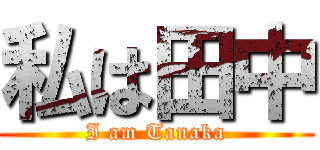 私は田中 (I am Tanaka)