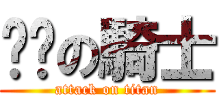 进击の騎士 (attack on titan)