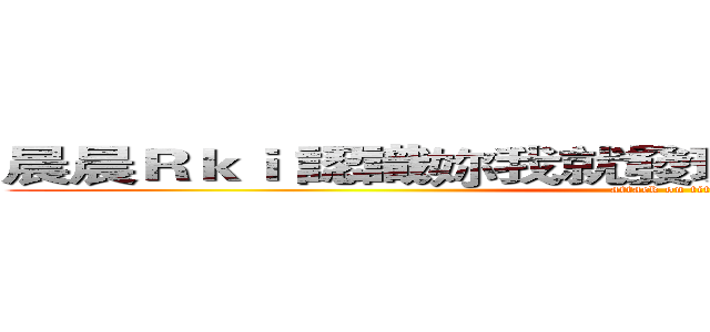 晨晨Ｒｋｉ 認識妳我就發現我突然有一點喜歡妳 (attack on titan)