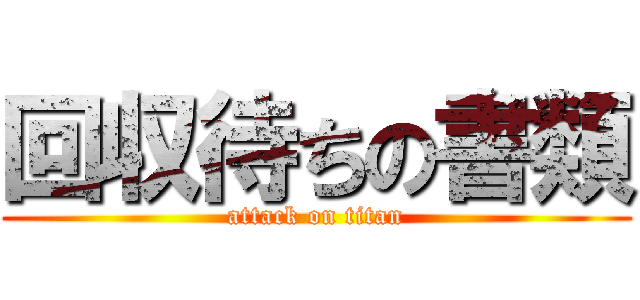 回収待ちの書類 (attack on titan)