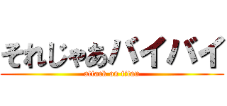 それじゃあバイバイ (attack on titan)