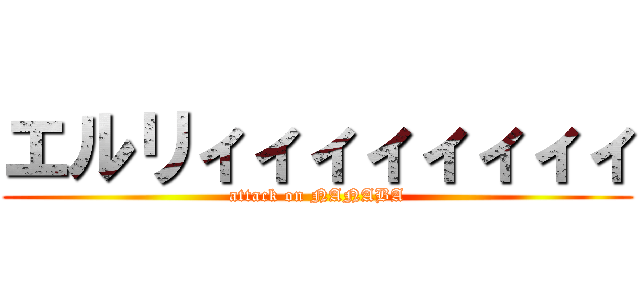 エルリィィィィィィィィ (attack on NANABA)