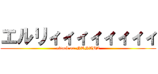エルリィィィィィィィィ (attack on NANABA)