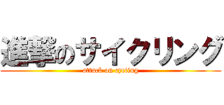進撃のサイクリング (attack on cycling)