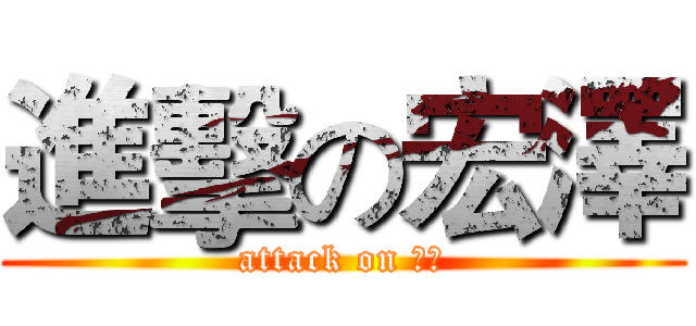 進擊の宏澤 (attack on 宏澤)