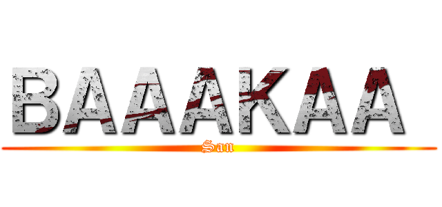 ＢＡＡＡＫＡＡ  (San)