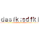 ｄａｓｆｋ；ｓｄｆｋｌ (dajfkldjasfldsf)