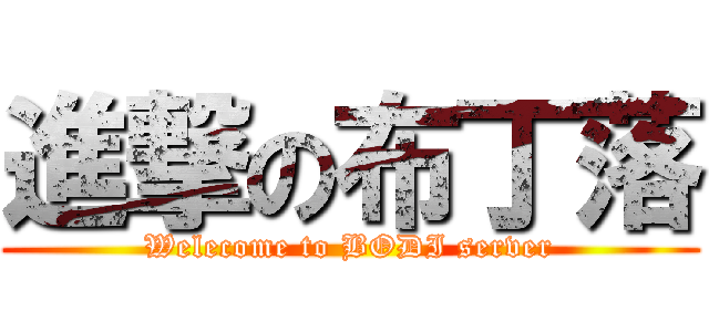 進撃の布丁落 (Welecome to BODI server)