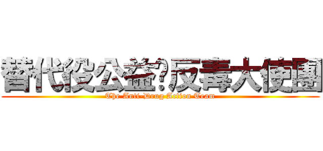 替代役公益暨反毒大使團 (The Anti-Drug Action Team)