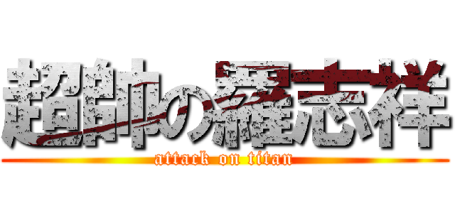 超帥の羅志祥 (attack on titan)