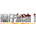 建仔加油！ ()