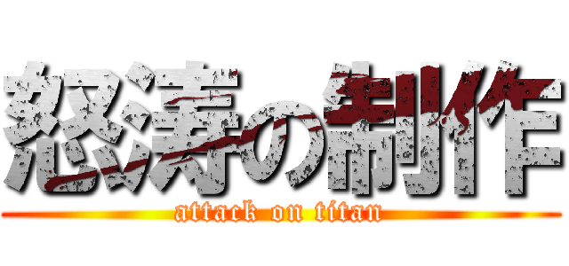 怒涛の制作 (attack on titan)