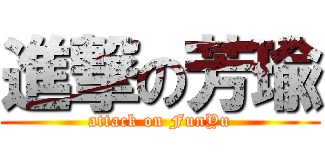 進撃の芳瑜 (attack on FunYu)