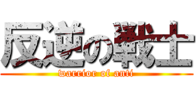反逆の戦士 (warrior of anti)