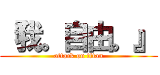 『我。自由。』 (attack on titan)