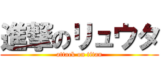 進撃のリュウタ (attack on titan)