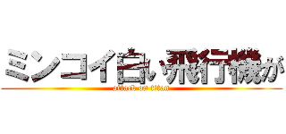 ミンコイ白い飛行機が (attack on titan)