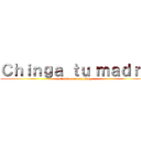 Ｃｈｉｎｇａ ｔｕ ｍａｄｒｅ (attack on everything)