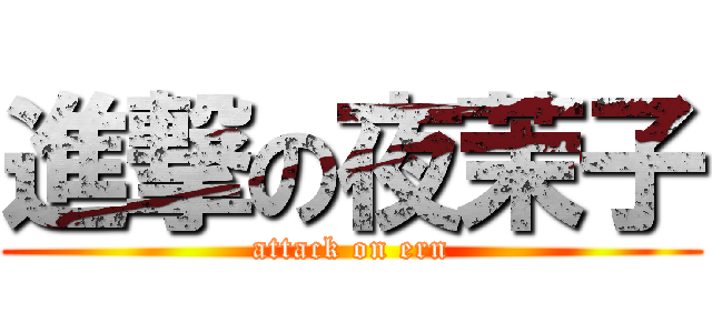 進撃の夜茉子 (attack on ern)