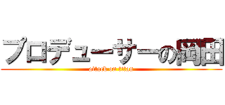 プロデューサーの岡田 (attack on titan)