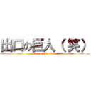 出口の巨人（ 笑） (Deguchi's titan)