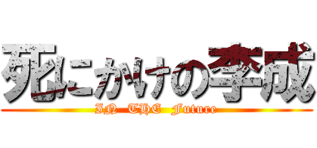 死にかけの李成 (IN  THE  Future)