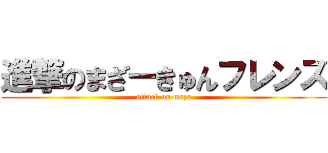 進撃のまざーきゅんフレンズ (attack on maza)