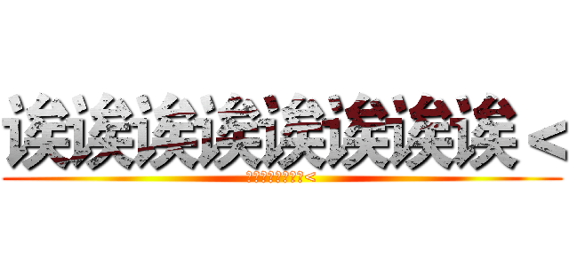 诶诶诶诶诶诶诶诶＜ (诶诶诶诶诶诶诶诶<)